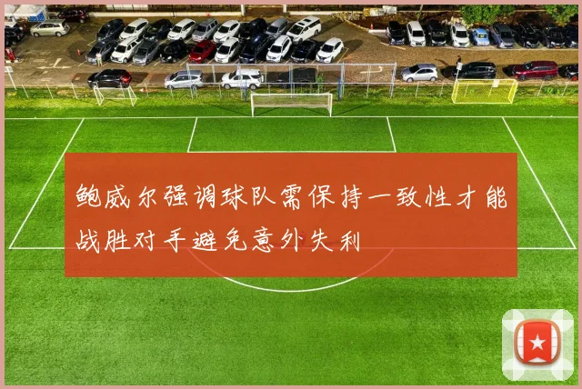 鲍威尔强调球队需保持一致性才能战胜对手避免意外失利