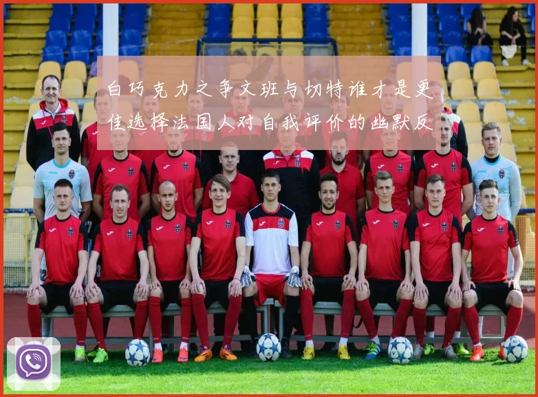 白巧克力之争文班与切特谁才是更佳选择法国人对自我评价的幽默反思