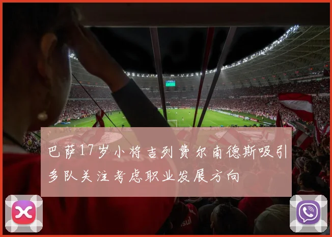 巴萨17岁小将吉列费尔南德斯吸引多队关注考虑职业发展方向
