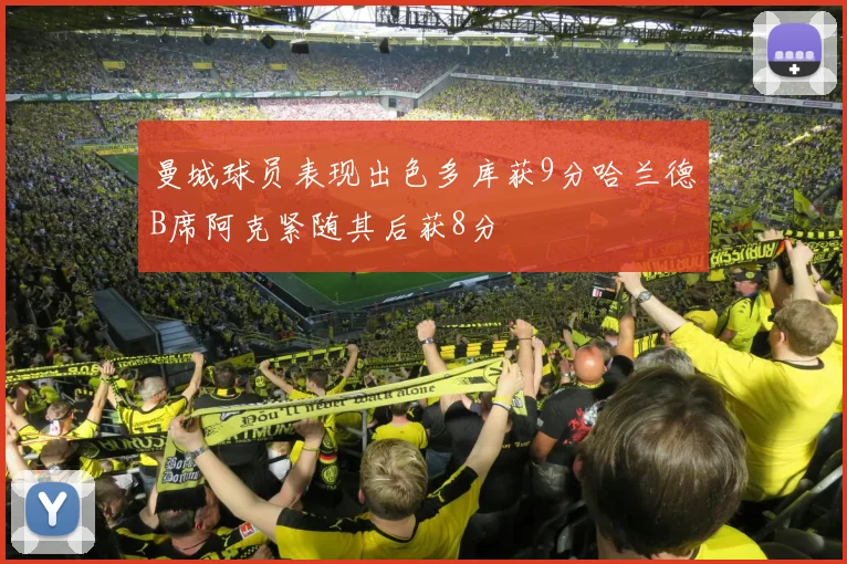 曼城球员表现出色多库获9分哈兰德B席阿克紧随其后获8分