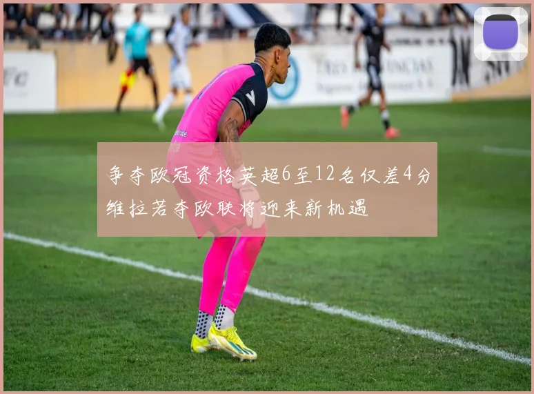 争夺欧冠资格英超6至12名仅差4分维拉若夺欧联将迎来新机遇