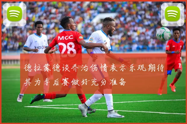 德拉蒙德谈乔治伤情表示乐观期待其为季后赛做好充分准备