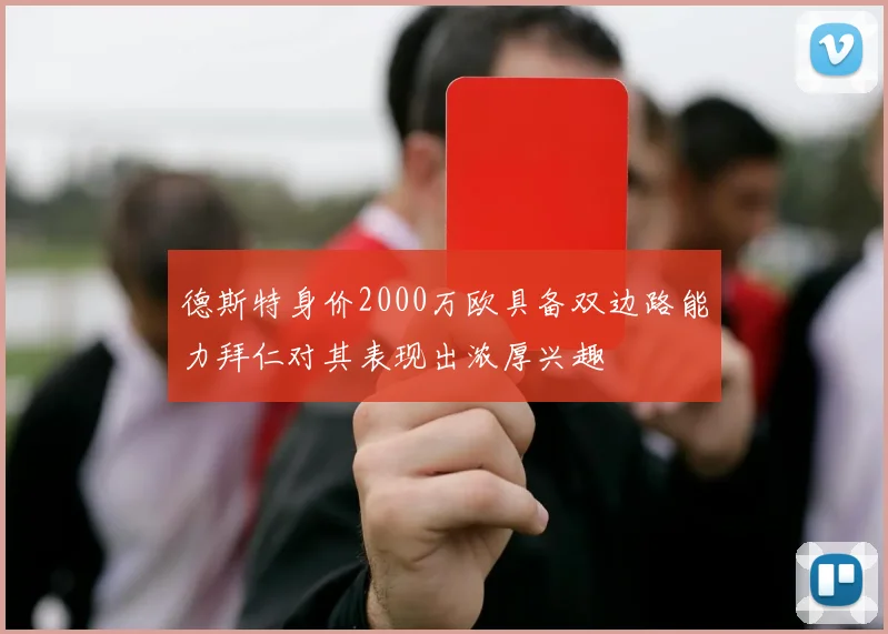 德斯特身价2000万欧具备双边路能力拜仁对其表现出浓厚兴趣