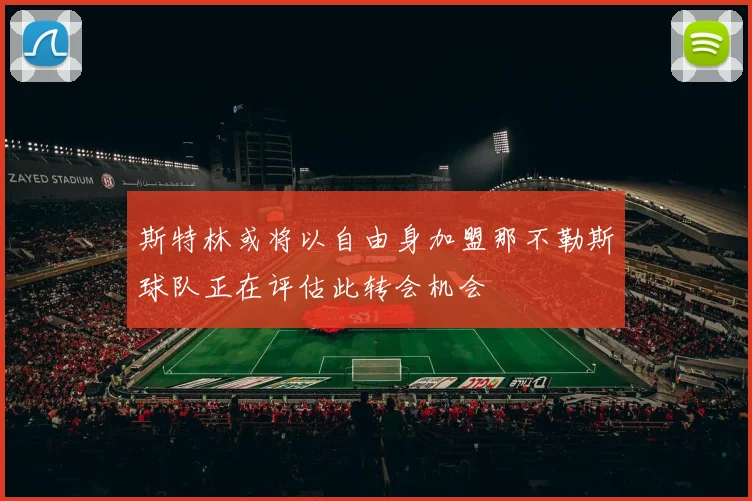 斯特林或将以自由身加盟那不勒斯球队正在评估此转会机会